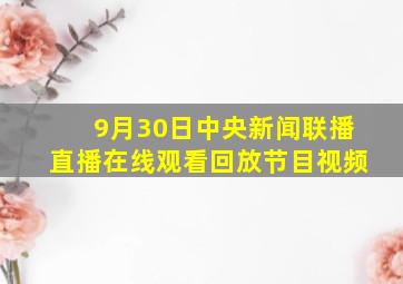 9月30日中央新闻联播直播在线观看回放节目视频