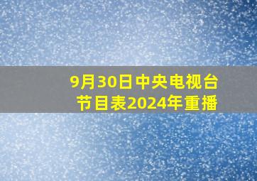 9月30日中央电视台节目表2024年重播