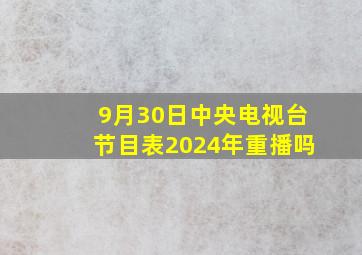 9月30日中央电视台节目表2024年重播吗