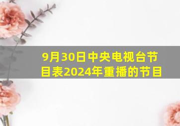 9月30日中央电视台节目表2024年重播的节目