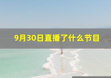 9月30日直播了什么节目