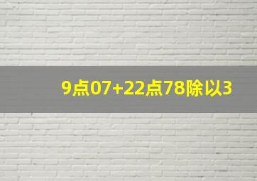 9点07+22点78除以3