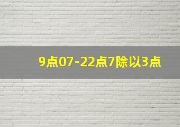 9点07-22点7除以3点