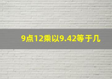 9点12乘以9.42等于几