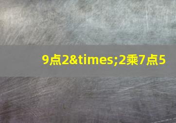 9点2×2乘7点5