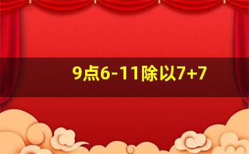 9点6-11除以7+7