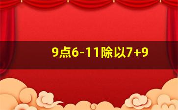 9点6-11除以7+9