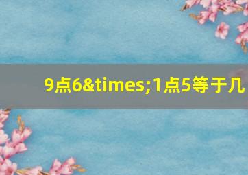 9点6×1点5等于几