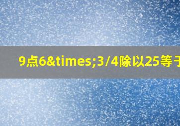 9点6×3/4除以25等于几