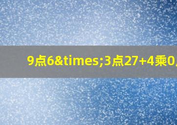 9点6×3点27+4乘0点3