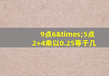 9点6×5点2+4乘以0.25等于几