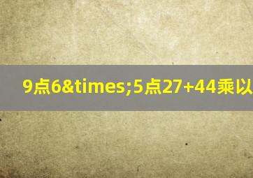 9点6×5点27+44乘以0.5276