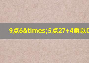 9点6×5点27+4乘以0.5527