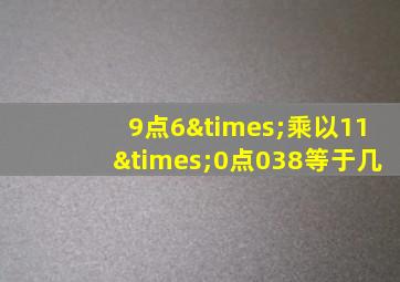 9点6×乘以11×0点038等于几