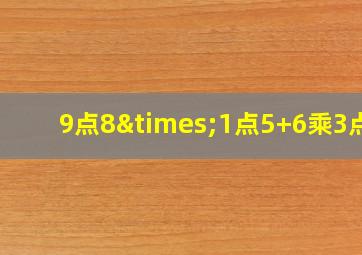 9点8×1点5+6乘3点5