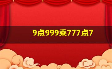 9点999乘777点7