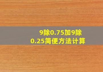 9除0.75加9除0.25简便方法计算