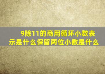 9除11的商用循环小数表示是什么保留两位小数是什么