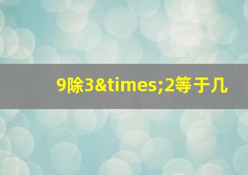 9除3×2等于几