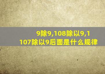 9除9,108除以9,1107除以9后面是什么规律