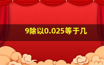 9除以0.025等于几