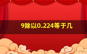 9除以0.224等于几