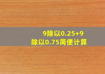 9除以0.25+9除以0.75简便计算