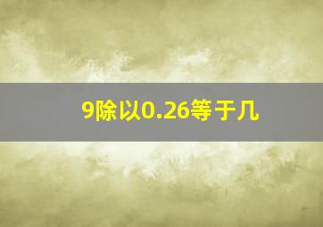 9除以0.26等于几