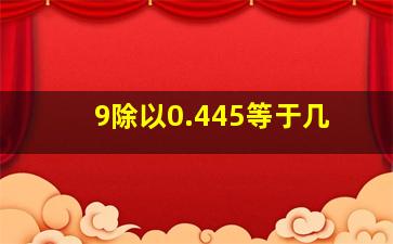 9除以0.445等于几