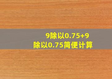 9除以0.75+9除以0.75简便计算