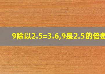 9除以2.5=3.6,9是2.5的倍数