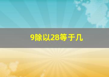 9除以28等于几