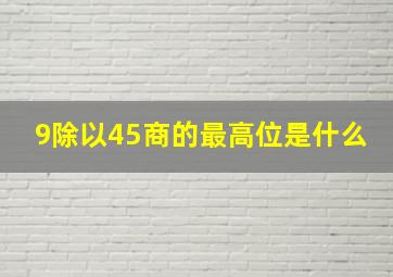 9除以45商的最高位是什么