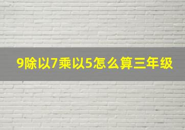 9除以7乘以5怎么算三年级