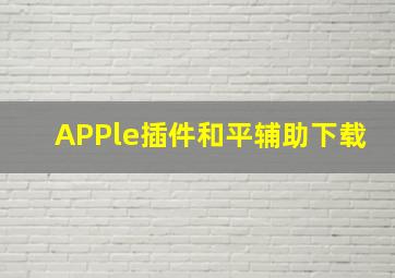 APPle插件和平辅助下载