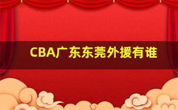 CBA广东东莞外援有谁