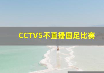 CCTV5不直播国足比赛