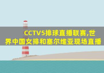 CCTV5排球直播联赛,世界中国女排和塞尔维亚现场直播