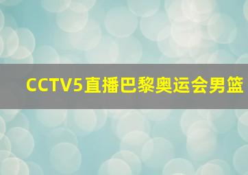 CCTV5直播巴黎奥运会男篮