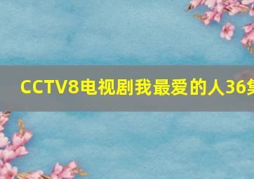 CCTV8电视剧我最爱的人36集