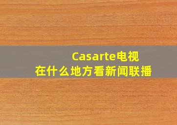 Casarte电视在什么地方看新闻联播