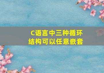 C语言中三种循环结构可以任意嵌套