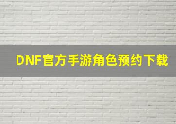 DNF官方手游角色预约下载