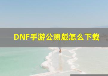 DNF手游公测版怎么下载