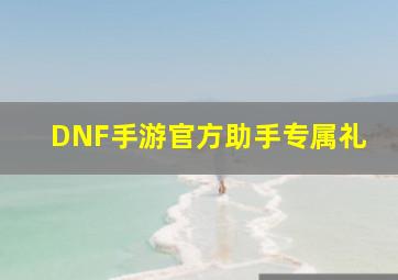 DNF手游官方助手专属礼