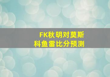 FK秋明对莫斯科鱼雷比分预测