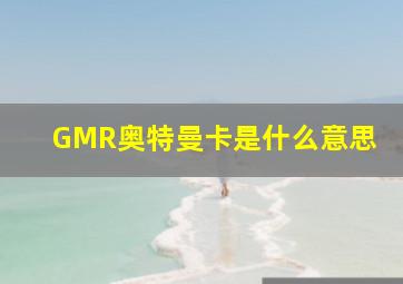 GMR奥特曼卡是什么意思