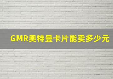 GMR奥特曼卡片能卖多少元