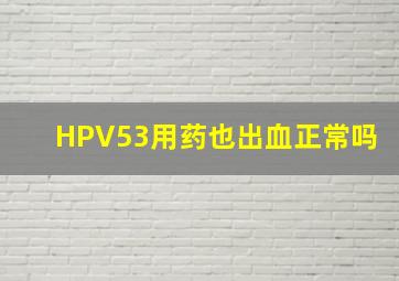 HPV53用药也出血正常吗