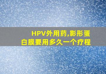 HPV外用药,影形蛋白膜要用多久一个疗程